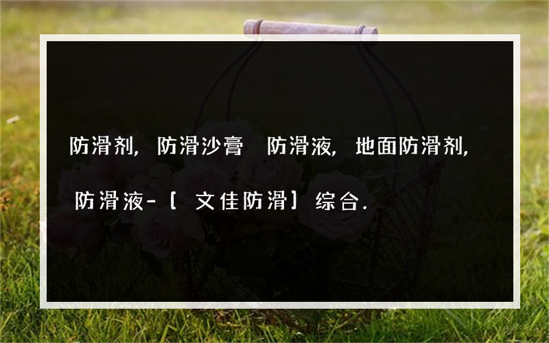 防滑剂,防滑沙膏 防滑液,地面防滑剂,防滑液-[文佳防滑]综合.